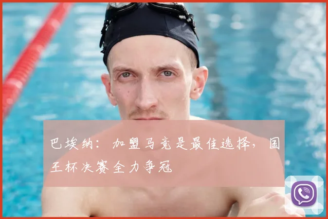 巴埃纳：加盟马竞是最佳选择，国王杯决赛全力争冠