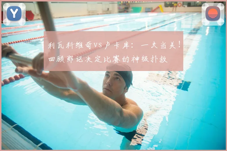 利瓦科维奇vs卢卡库：一夫当关！回顾那记决定比赛的神级扑救