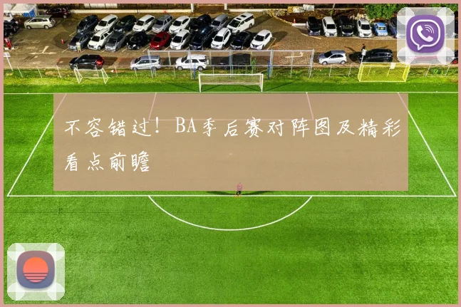 不容错过！BA季后赛对阵图及精彩看点前瞻