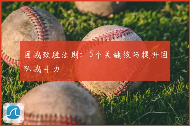 团战致胜法则：5个关键技巧提升团队战斗力