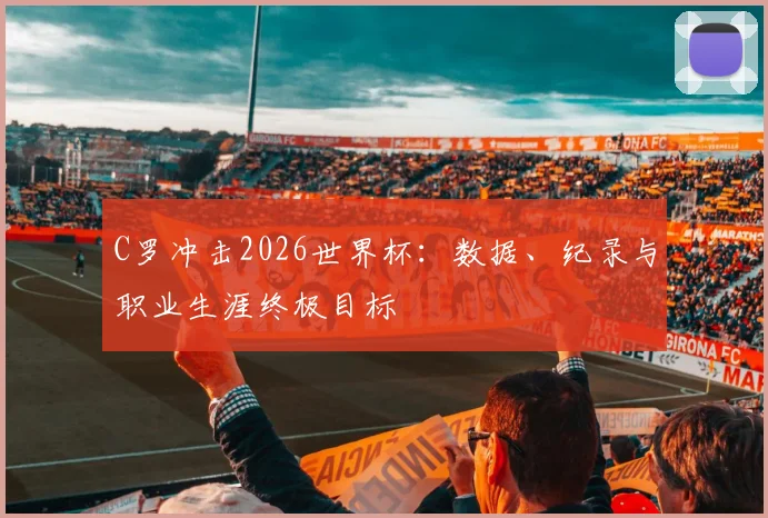 C罗冲击2026世界杯:数据、纪录与职业生涯终极目标