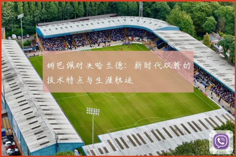姆巴佩对决哈兰德：新时代双骄的技术特点与生涯轨迹
