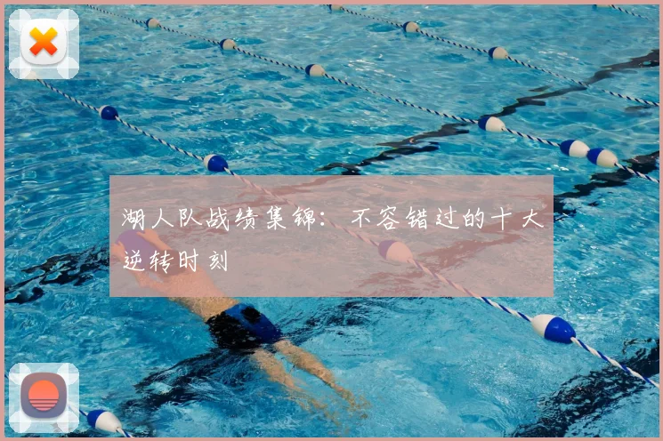 湖人队战绩集锦：不容错过的十大逆转时刻