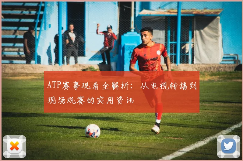 ATP赛事观看全解析：从电视转播到现场观赛的实用资讯