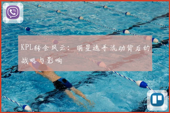 KPL转会风云:明星选手流动背后的战略与影响