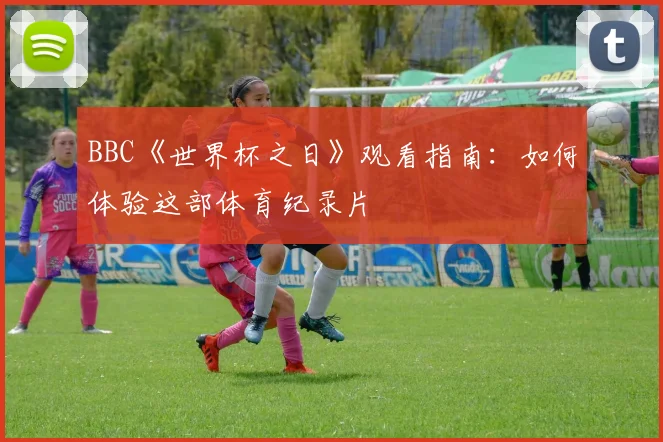 BBC《世界杯之日》观看指南:如何体验这部体育纪录片