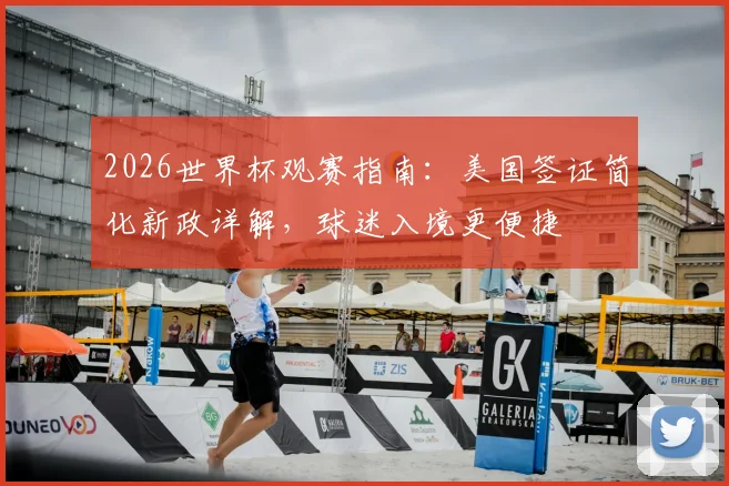 2026世界杯观赛指南：美国签证简化新政详解，球迷入境更便捷