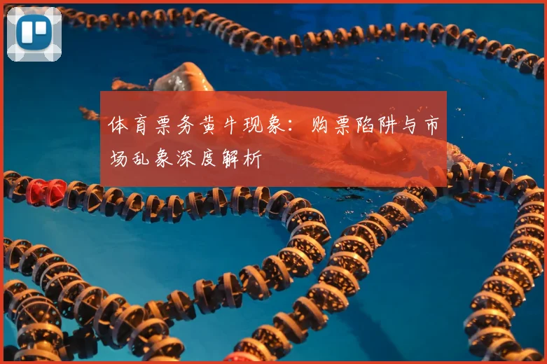 体育票务黄牛现象：购票陷阱与市场乱象深度解析