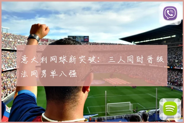 意大利网球新突破:三人同时晋级法网男单八强