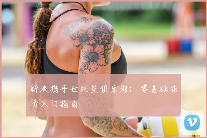 新浪携手世纪星俱乐部：零基础花滑入门指南