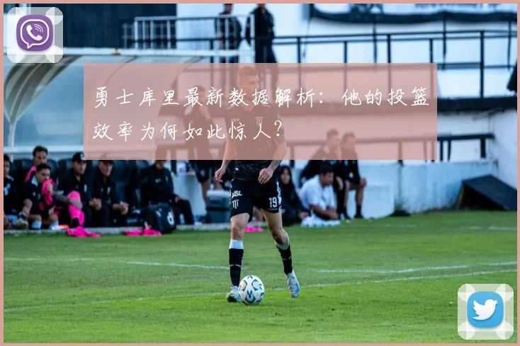 勇士库里最新数据解析：他的投篮效率为何如此惊人？