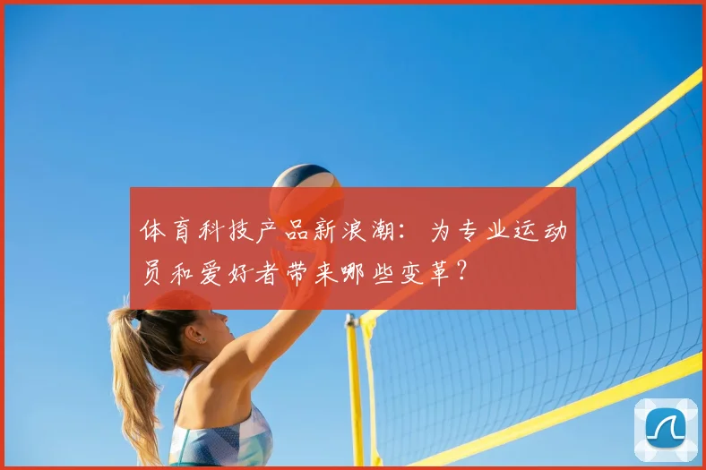 体育科技产品新浪潮：为专业运动员和爱好者带来哪些变革？