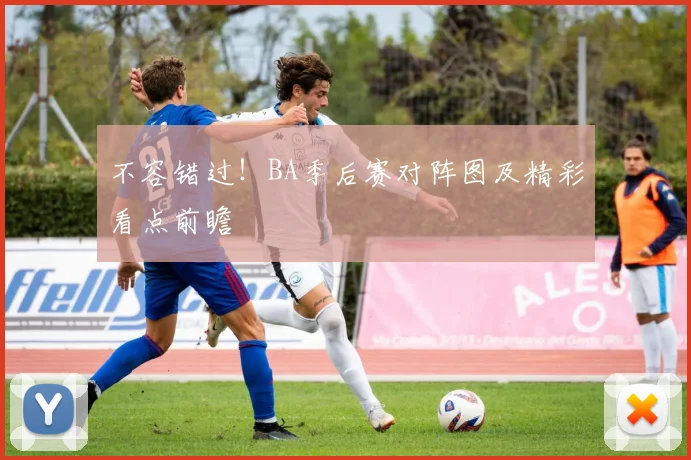不容错过！BA季后赛对阵图及精彩看点前瞻