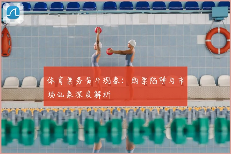体育票务黄牛现象：购票陷阱与市场乱象深度解析