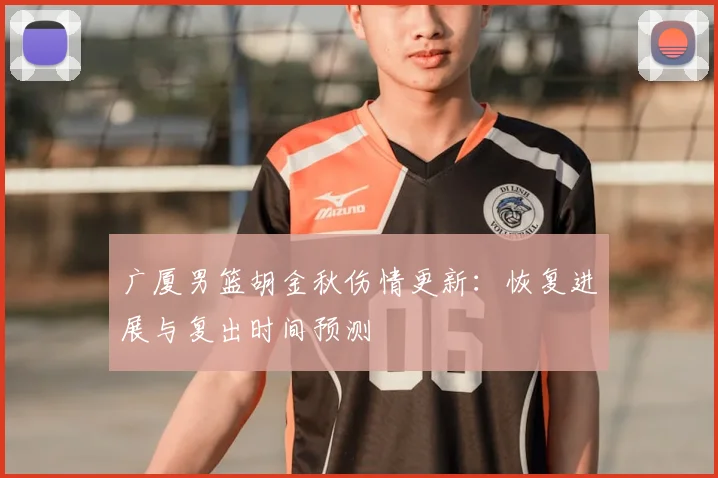广厦男篮胡金秋伤情更新：恢复进展与复出时间预测