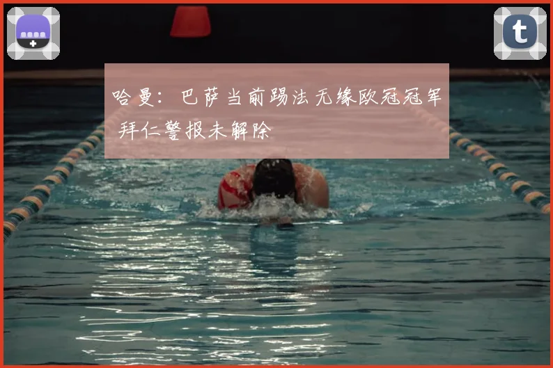 哈曼：巴萨当前踢法无缘欧冠冠军 拜仁警报未解除