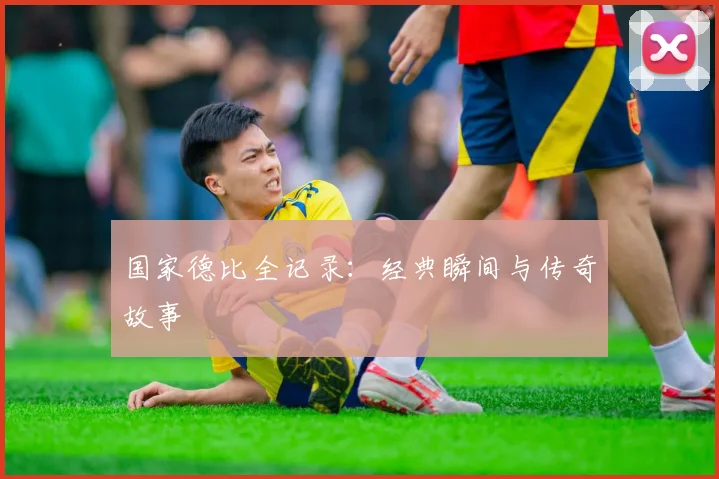 国家德比全记录：经典瞬间与传奇故事