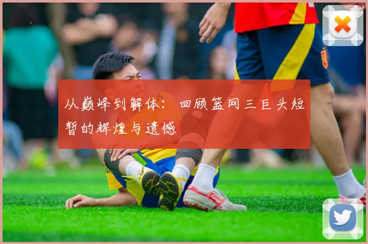 从巅峰到解体：回顾篮网三巨头短暂的辉煌与遗憾